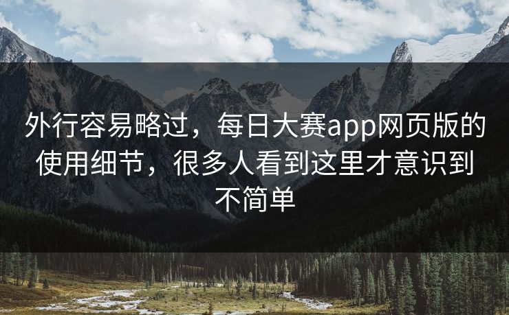 外行容易略过，每日大赛app网页版的使用细节，很多人看到这里才意识到不简单
