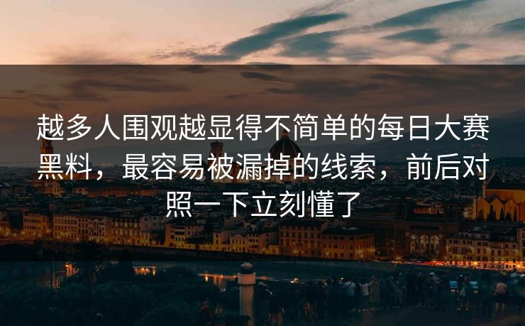 越多人围观越显得不简单的每日大赛黑料，最容易被漏掉的线索，前后对照一下立刻懂了