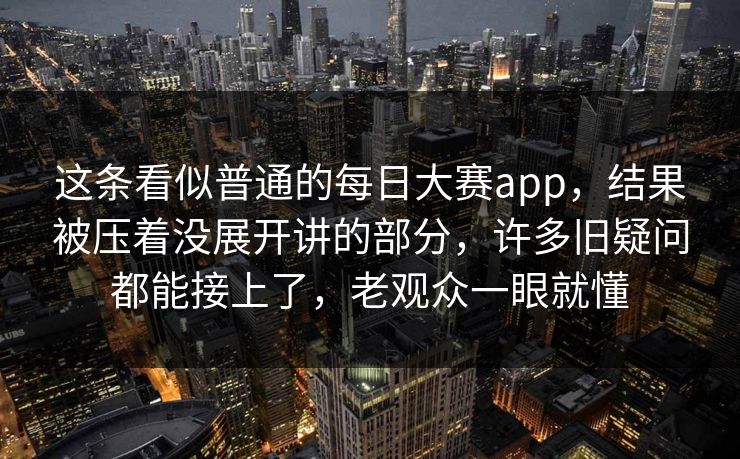 这条看似普通的每日大赛app，结果被压着没展开讲的部分，许多旧疑问都能接上了，老观众一眼就懂