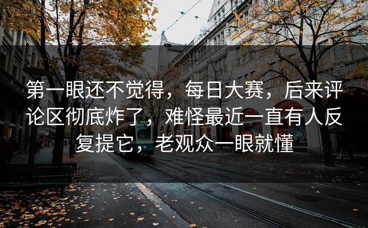 第一眼还不觉得,每日大赛,后来评论区彻底炸了,难怪最近一直有人反复提它,老观众一眼就懂 第一眼还不觉得,每日大赛,后来评论区彻底炸了,难怪最近一直有人反复提它,老观众一眼就懂