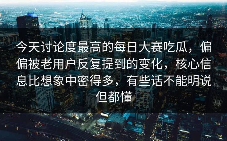 今天讨论度最高的每日大赛吃瓜,偏偏被老用户反复提到的变化,核心信息比想象中密得多,有些话不能明说但都懂 今天讨论度最高的每日大赛吃瓜,偏偏被老用户反复提到的变化,核心信息比想象中密得多,有些话不能明说但都懂
