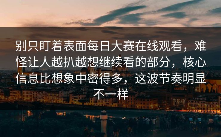 别只盯着表面每日大赛在线观看,难怪让人越扒越想继续看的部分,核心信息比想象中密得多,这波节奏明显不一样 别只盯着表面每日大赛在线观看,难怪让人越扒越想继续看的部分,核心信息比想象中密得多,这波节奏明显不一样