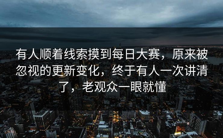 有人顺着线索摸到每日大赛,原来被忽视的更新变化,终于有人一次讲清了,老观众一眼就懂 有人顺着线索摸到每日大赛,原来被忽视的更新变化,终于有人一次讲清了,老观众一眼就懂