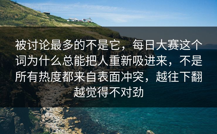 被讨论最多的不是它,每日大赛这个词为什么总能把人重新吸进来,不是所有热度都来自表面冲突,越往下翻越觉得不对劲 被讨论最多的不是它,每日大赛这个词为什么总能把人重新吸进来,不是所有热度都来自表面冲突,越往下翻越觉得不对劲