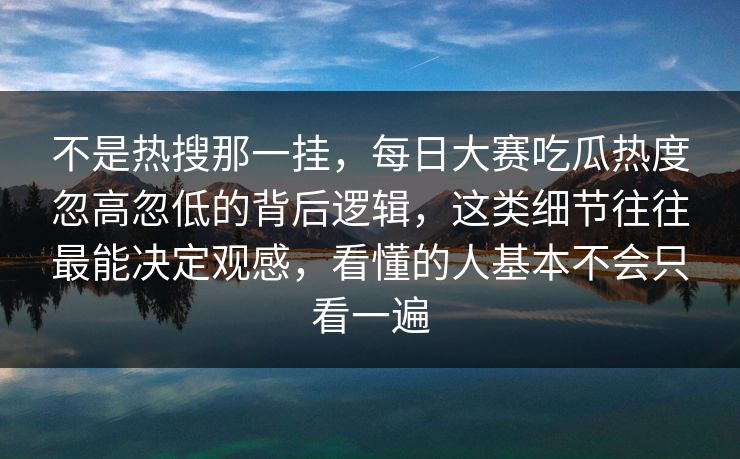 不是热搜那一挂,每日大赛吃瓜热度忽高忽低的背后逻辑,这类细节往往最能决定观感,看懂的人基本不会只看一遍 不是热搜那一挂,每日大赛吃瓜热度忽高忽低的背后逻辑,这类细节往往最能决定观感,看懂的人基本不会只看一遍