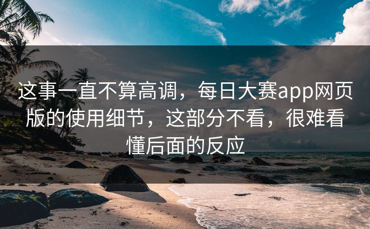 这事一直不算高调，每日大赛app网页版的使用细节，这部分不看，很难看懂后面的反应