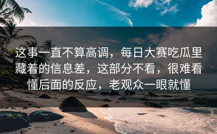 这事一直不算高调，每日大赛吃瓜里藏着的信息差，这部分不看，很难看懂后面的反应，老观众一眼就懂