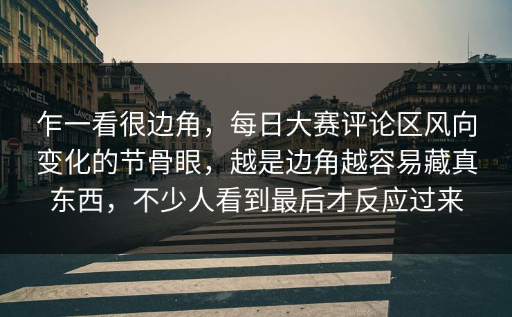 乍一看很边角，每日大赛评论区风向变化的节骨眼，越是边角越容易藏真东西，不少人看到最后才反应过来